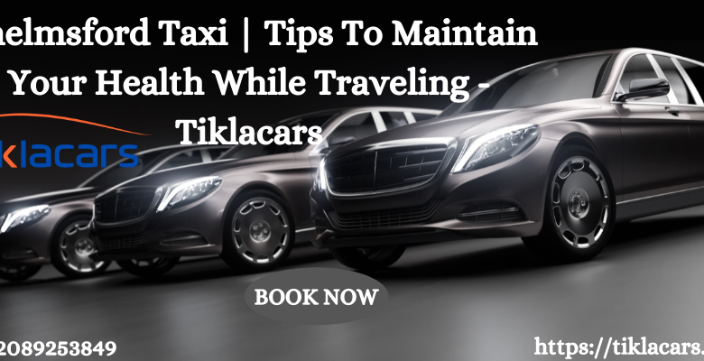 Chelmsford Taxi | Tips To Maintain Your Health While Traveling - Tiklacars